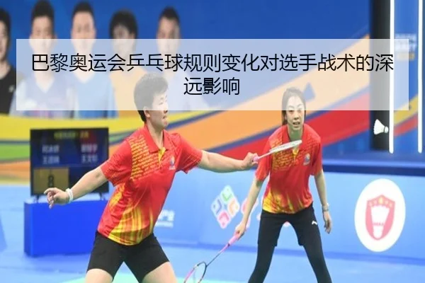 巴黎奥运会乒乓球规则变化对选手战术的深远影响